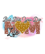 But Did You Die Mom Life     Mother's Day Holiday Ready To Press Dtf Transfers dtfintexas