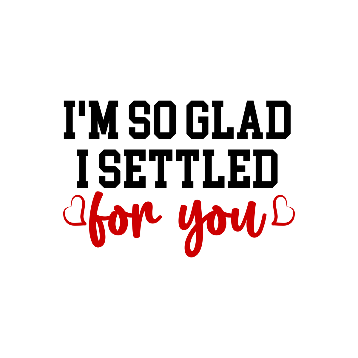 I'm so glad i settled for you Valentine' s Day  Holiday Ready To Press Dtf Transfers dtfintexas