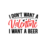 I don't want a valentine i want a beer Valentine' s Day  Holiday Ready To Press Dtf Transfers dtfintexas