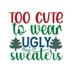 Too cute to wear ugly sweaters  Christmas Holiday  Ready To Press Dtf Transfers dtfintexas