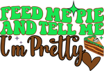 Feed Me Pie And Tell Me i'm Pretty-01 Thanksgiving Holiday Ready To Press Dtf Transfers dtfintexas