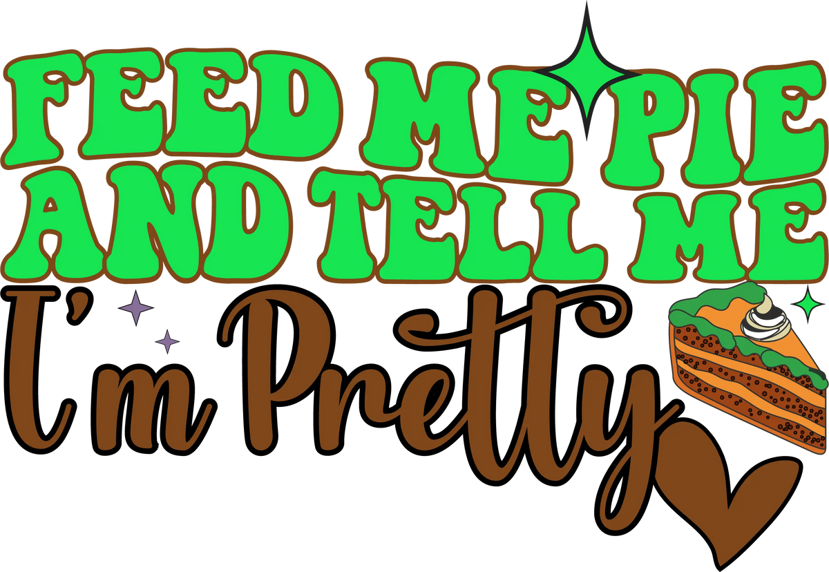 Feed Me Pie And Tell Me i'm Pretty-01 Thanksgiving Holiday Ready To Press Dtf Transfers dtfintexas